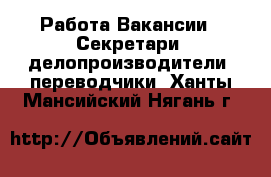 Работа Вакансии - Секретари, делопроизводители, переводчики. Ханты-Мансийский,Нягань г.